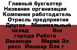 Главный бухгалтер › Название организации ­ Компания-работодатель › Отрасль предприятия ­ Другое › Минимальный оклад ­ 20 000 - Все города Работа » Вакансии   . Марий Эл респ.,Йошкар-Ола г.